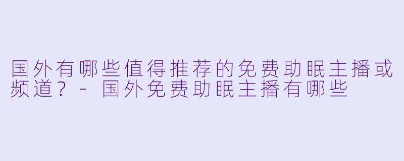 国外有哪些值得推荐的免费助眠主播或频道？