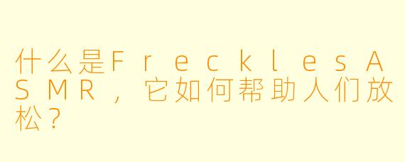 什么是FrecklesASMR，它如何帮助人们放松？