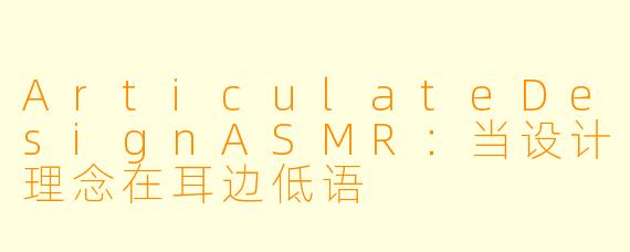 ArticulateDesignASMR：当设计理念在耳边低语