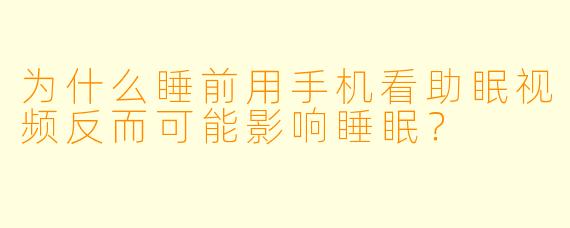 为什么睡前用手机看助眠视频反而可能影响睡眠？