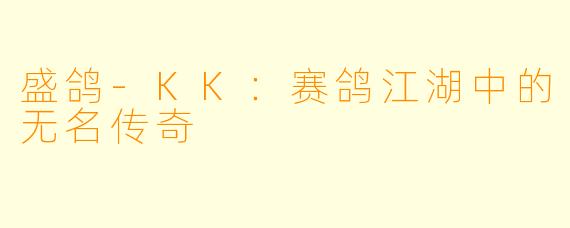 盛鸽-KK:赛鸽江湖中的无名传奇