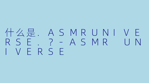 什么是.ASMRUNIVERSE.？