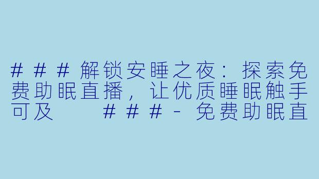 ###解锁安睡之夜：探索免费助眠直播，让优质睡眠触手可及

###-免费助眠直播有哪些
