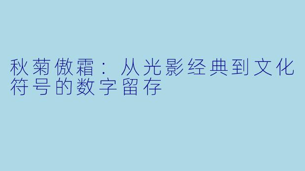 秋菊傲霜：从光影经典到文化符号的数字留存
