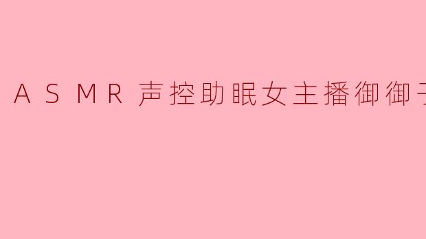 御御子c的ASMR与其他助眠主播相比，最独特的魅力是什么？