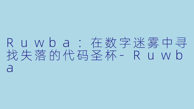 Ruwba：在数字迷雾中寻找失落的代码圣杯-Ruwba