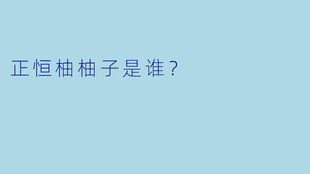 正恒柚柚子是谁？