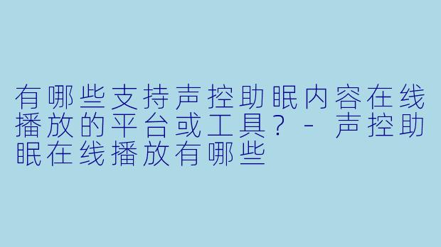 有哪些支持声控助眠内容在线播放的平台或工具？