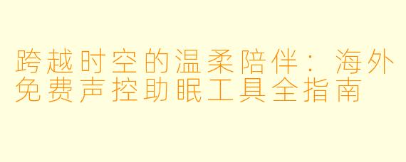 跨越时空的温柔陪伴：海外免费声控助眠工具全指南