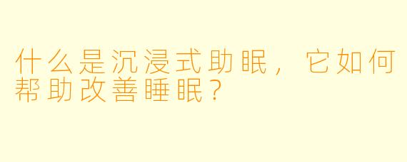 什么是沉浸式助眠，它如何帮助改善睡眠？