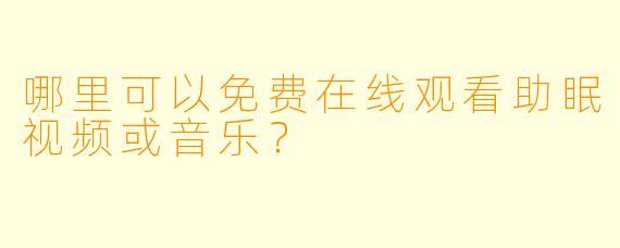 哪里可以免费在线观看助眠视频或音乐？