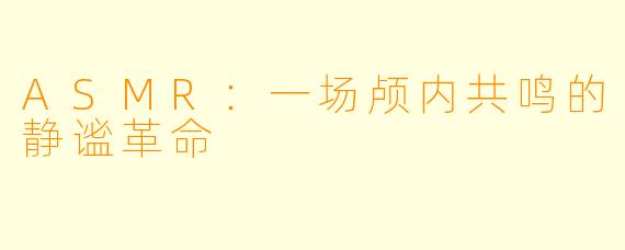 ASMR：一场颅内共鸣的静谧革命