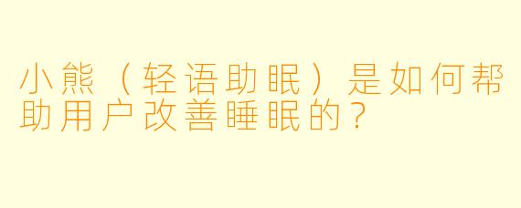 小熊（轻语助眠）是如何帮助用户改善睡眠的？