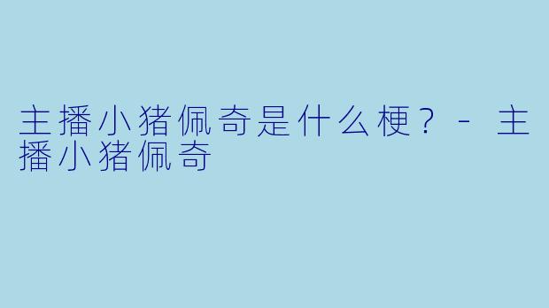 主播小猪佩奇是什么梗？