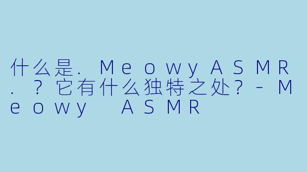 什么是.MeowyASMR.？它有什么独特之处？