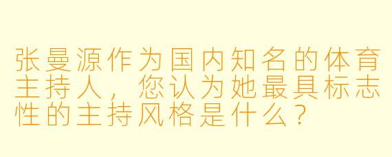 张曼源作为国内知名的体育主持人，您认为她最具标志性的主持风格是什么？