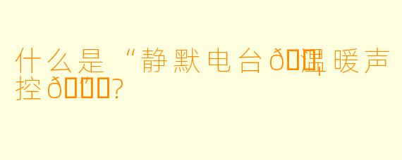 什么是“静默电台💦温暖声控🌛”？
