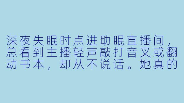 深夜失眠时点进助眠直播间，总看到主播轻声敲打音叉或翻动书本，却从不说话。她真的能帮人入睡吗？这些声音背后是否有科学原理？