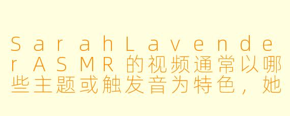 SarahLavenderASMR的视频通常以哪些主题或触发音为特色，她的频道风格有什么独特之处？