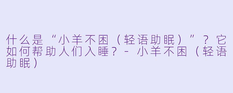 什么是“小羊不困（轻语助眠）”？它如何帮助人们入睡？