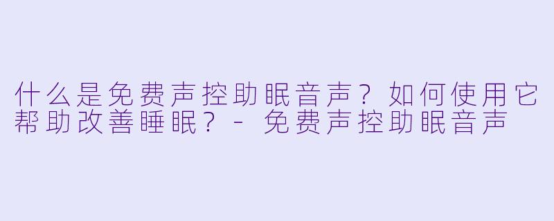 什么是免费声控助眠音声？如何使用它帮助改善睡眠？