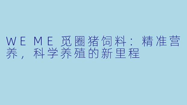 WEME觅圈猪饲料：精准营养，科学养殖的新里程