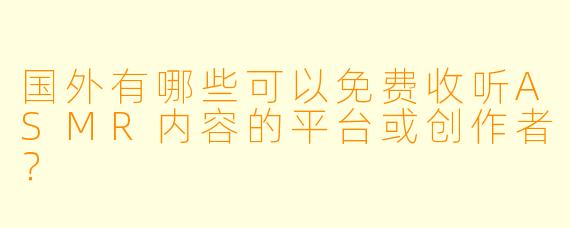国外有哪些可以免费收听ASMR内容的平台或创作者？