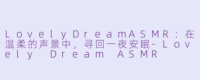LovelyDreamASMR：在温柔的声景中，寻回一夜安眠