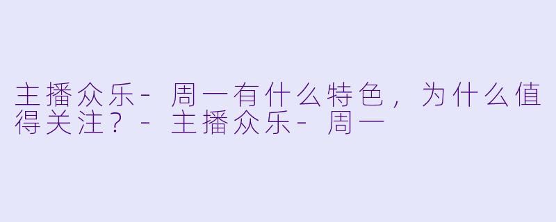主播众乐-周一有什么特色，为什么值得关注？