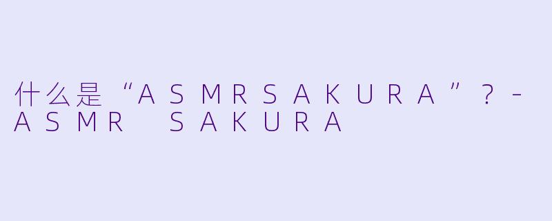 什么是“ASMRSAKURA”？
