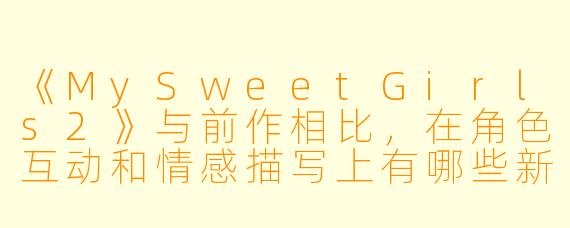 《MySweetGirls2》与前作相比，在角色互动和情感描写上有哪些新的突破？