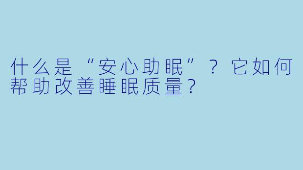 什么是“安心助眠”？它如何帮助改善睡眠质量？