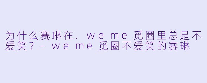 为什么赛琳在.weme觅圈里总是不爱笑？