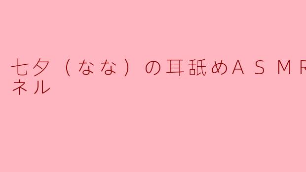 七夕（なな）の耳舐めASMRチャンネルでは、どのようなコンテンツを提供していますか？