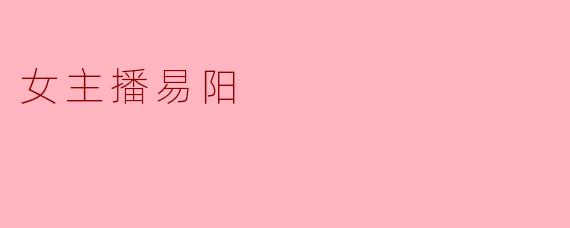 易阳作为知名女主播，你认为她最吸引观众的特质是什么？