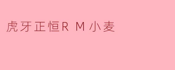 虎牙主播正恒RM小麦的直播风格和主要内容是什么？
