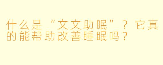 什么是“文文助眠”？它真的能帮助改善睡眠吗？