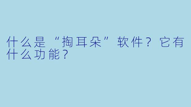 什么是“掏耳朵”软件？它有什么功能？