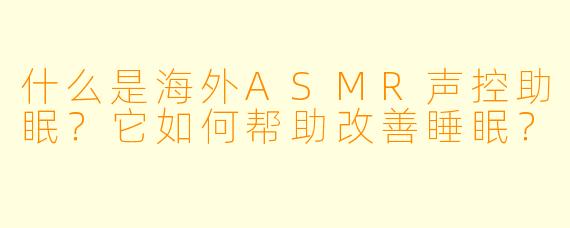 什么是海外ASMR声控助眠？它如何帮助改善睡眠？