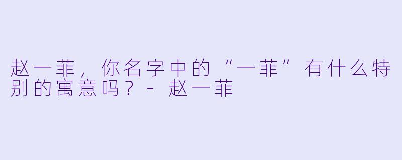 赵一菲，你名字中的“一菲”有什么特别的寓意吗？