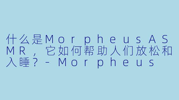 什么是MorpheusASMR，它如何帮助人们放松和入睡？
