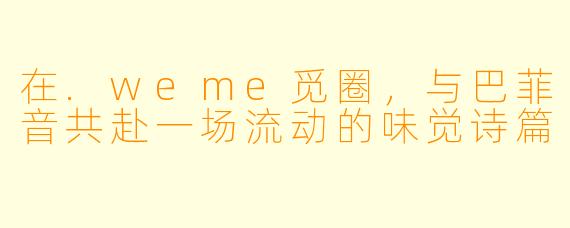 在.weme觅圈，与巴菲音共赴一场流动的味觉诗篇