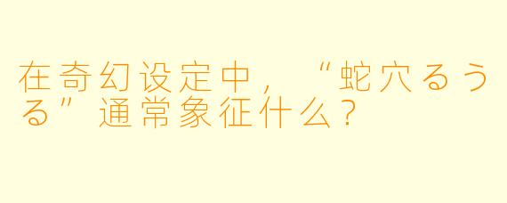 在奇幻设定中，“蛇穴るうる”通常象征什么？