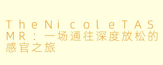 TheNicoleTASMR：一场通往深度放松的感官之旅