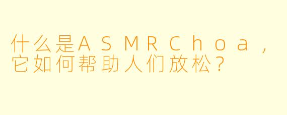 什么是ASMRChoa，它如何帮助人们放松？