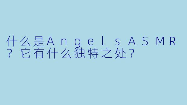什么是AngelsASMR？它有什么独特之处？