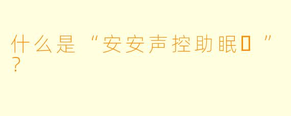 什么是“安安声控助眠❤”？
