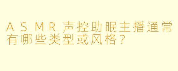 ASMR声控助眠主播通常有哪些类型或风格？