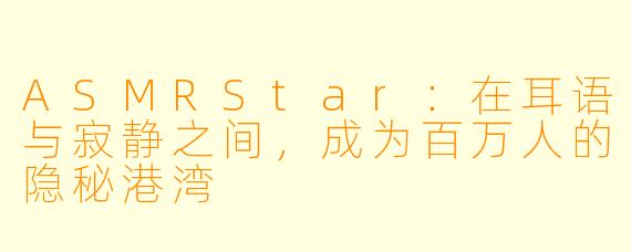 ASMRStar：在耳语与寂静之间，成为百万人的隐秘港湾