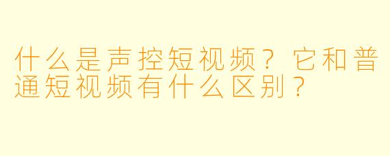 什么是声控短视频？它和普通短视频有什么区别？